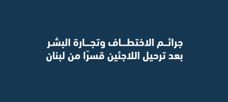 تقرير حقوقي: قرارات السلطات اللبنانية سبب رئيسي لقوننة حملات الترحيل القسري بحق اللاجئين في لبنان